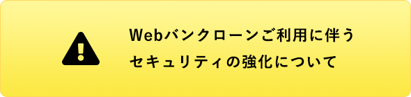 Webバンクローンご利用に伴うセキュリティの強化について